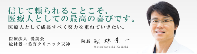 信じて頼られることこそ、医療人として最高の喜びです。松林景一美容クリニック天神　院長松林景一
