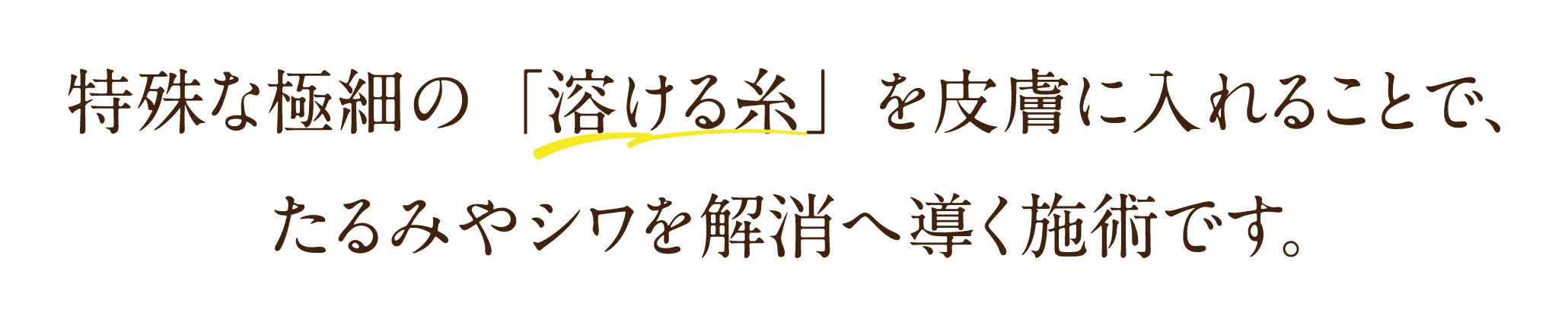 特殊な極細の「溶ける糸」を皮膚に入れることで、たるみやシワを解消へ導く施術です。