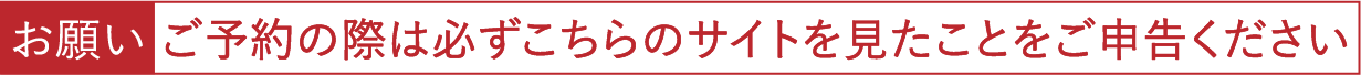 ご予約の際は必ずこちらのサイトを見たことをご申告ください